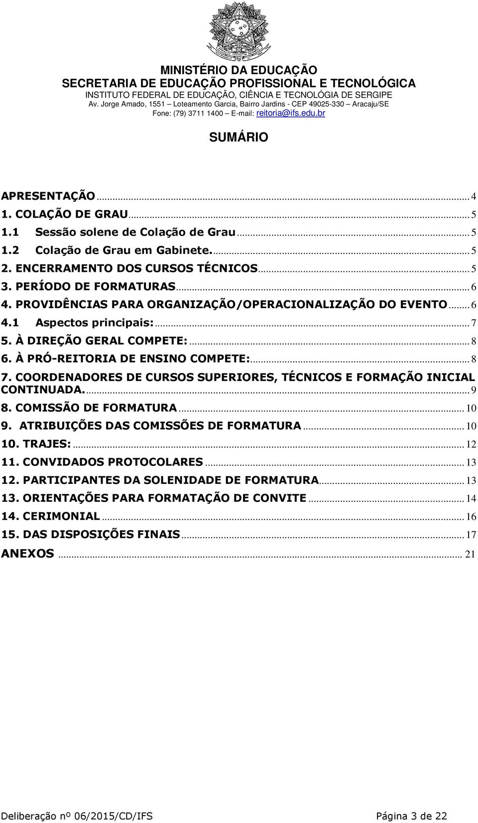COORDENADORES DE CURSOS SUPERIORES, TÉCNICOS E FORMAÇÃO INICIAL CONTINUADA.... 9 8. COMISSÃO DE FORMATURA... 10 9. ATRIBUIÇÕES DAS COMISSÕES DE FORMATURA... 10 10. TRAJES:... 12 11.
