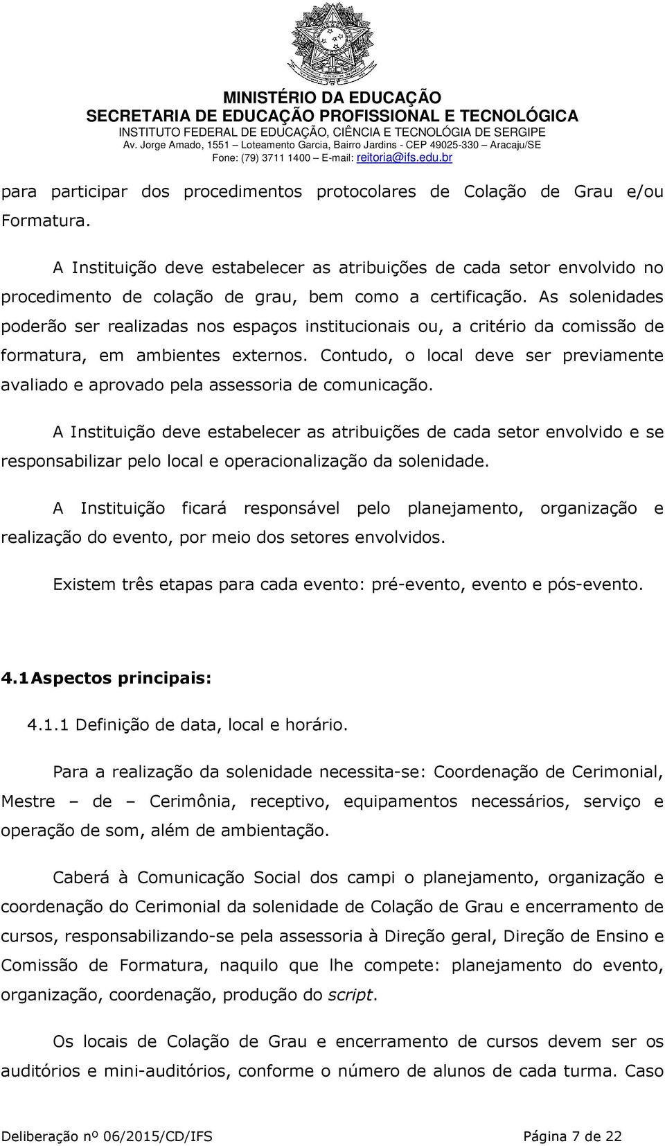 As solenidades poderão ser realizadas nos espaços institucionais ou, a critério da comissão de formatura, em ambientes externos.