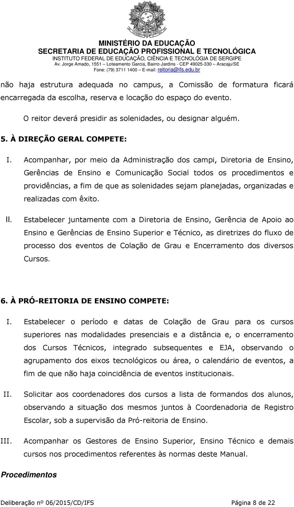 Acompanhar, por meio da Administração dos campi, Diretoria de Ensino, Gerências de Ensino e Comunicação Social todos os procedimentos e providências, a fim de que as solenidades sejam planejadas,