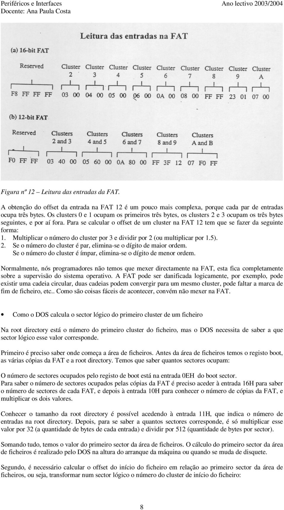 Para se calcular o offset de um cluster na FAT 12 tem que se fazer da seguinte forma: 1. Multiplicar o número do cluster por 3 e dividir por 2 