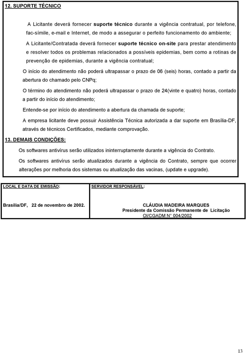 durante a vigência contratual; O início do atendimento não poderá ultrapassar o prazo de 06 (seis) horas, contado a partir da abertura do chamado pelo CNPq; O término do atendimento não poderá