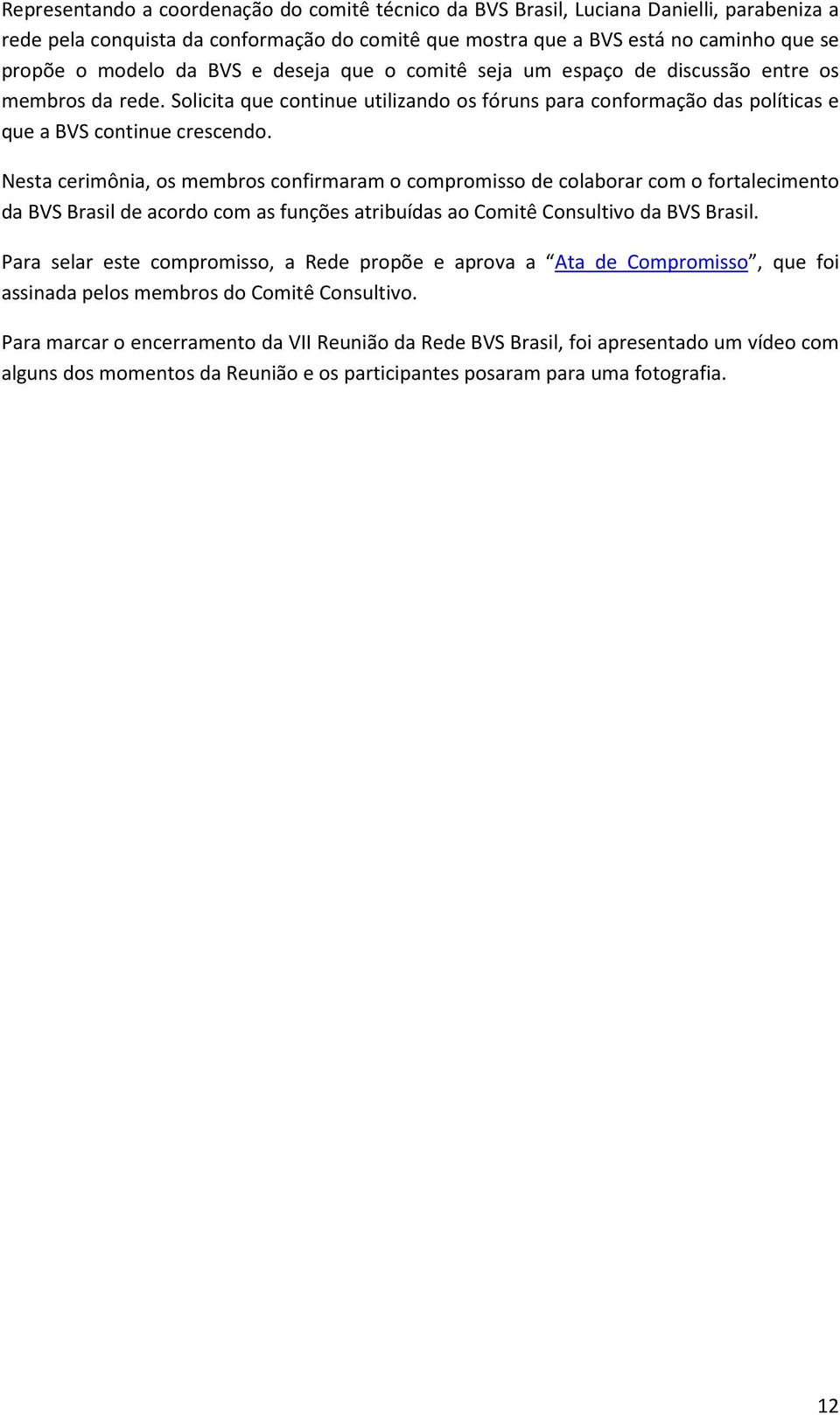 Nesta cerimônia, os membros confirmaram o compromisso de colaborar com o fortalecimento da BVS Brasil de acordo com as funções atribuídas ao Comitê Consultivo da BVS Brasil.