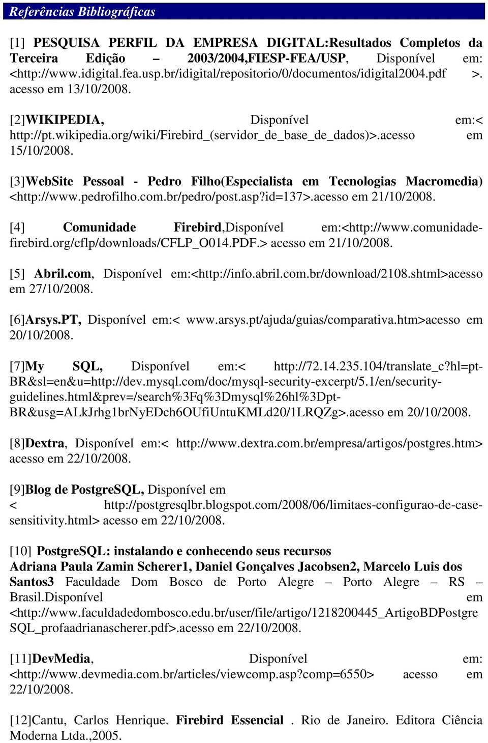 [3]WebSite Pessoal - Pedro Filho(Especialista em Tecnologias Macromedia) <http://www.pedrofilho.com.br/pedro/post.asp?id=137>.acesso em 21/10/2008. [4] Comunidade Firebird,Disponível em:<http://www.