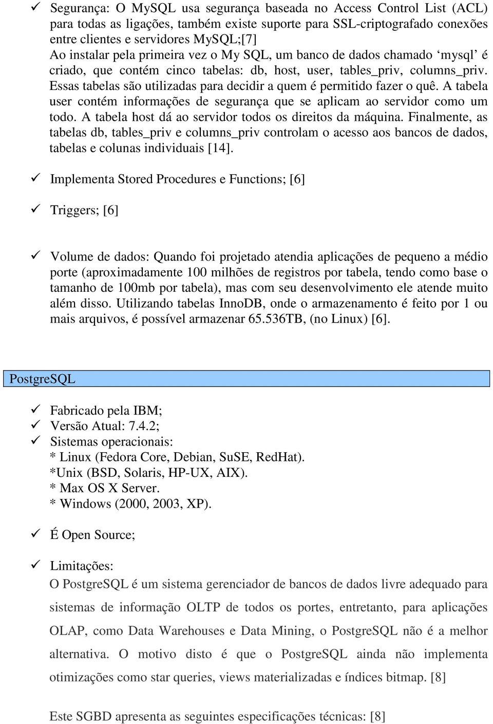 Essas tabelas são utilizadas para decidir a quem é permitido fazer o quê. A tabela user contém informações de segurança que se aplicam ao servidor como um todo.