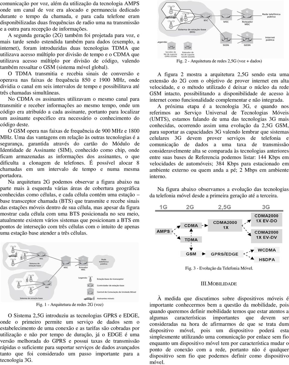 A segunda geração (2G) também foi projetada para voz, e mais tarde sendo estendida também para dados (exemplo, a internet), foram introduzidas duas tecnologias TDMA que utilizava acesso múltiplo por