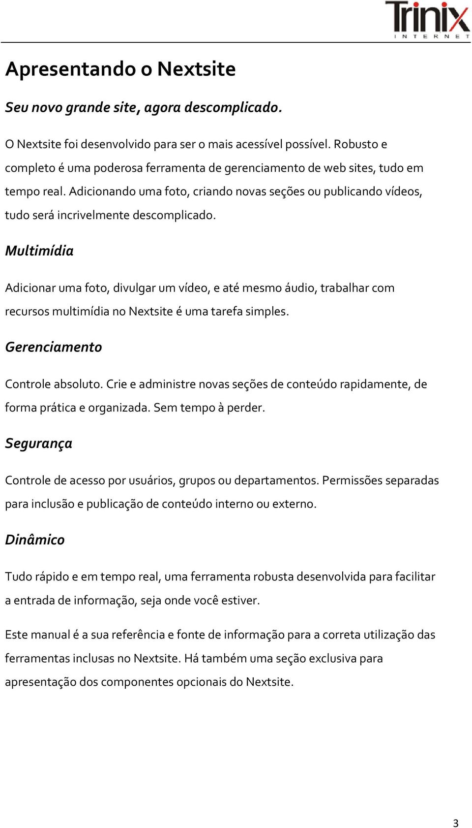 Multimídia Adicionar uma foto, divulgar um vídeo, e até mesmo áudio, trabalhar com recursos multimídia no Nextsite é uma tarefa simples. Gerenciamento Controle absoluto.