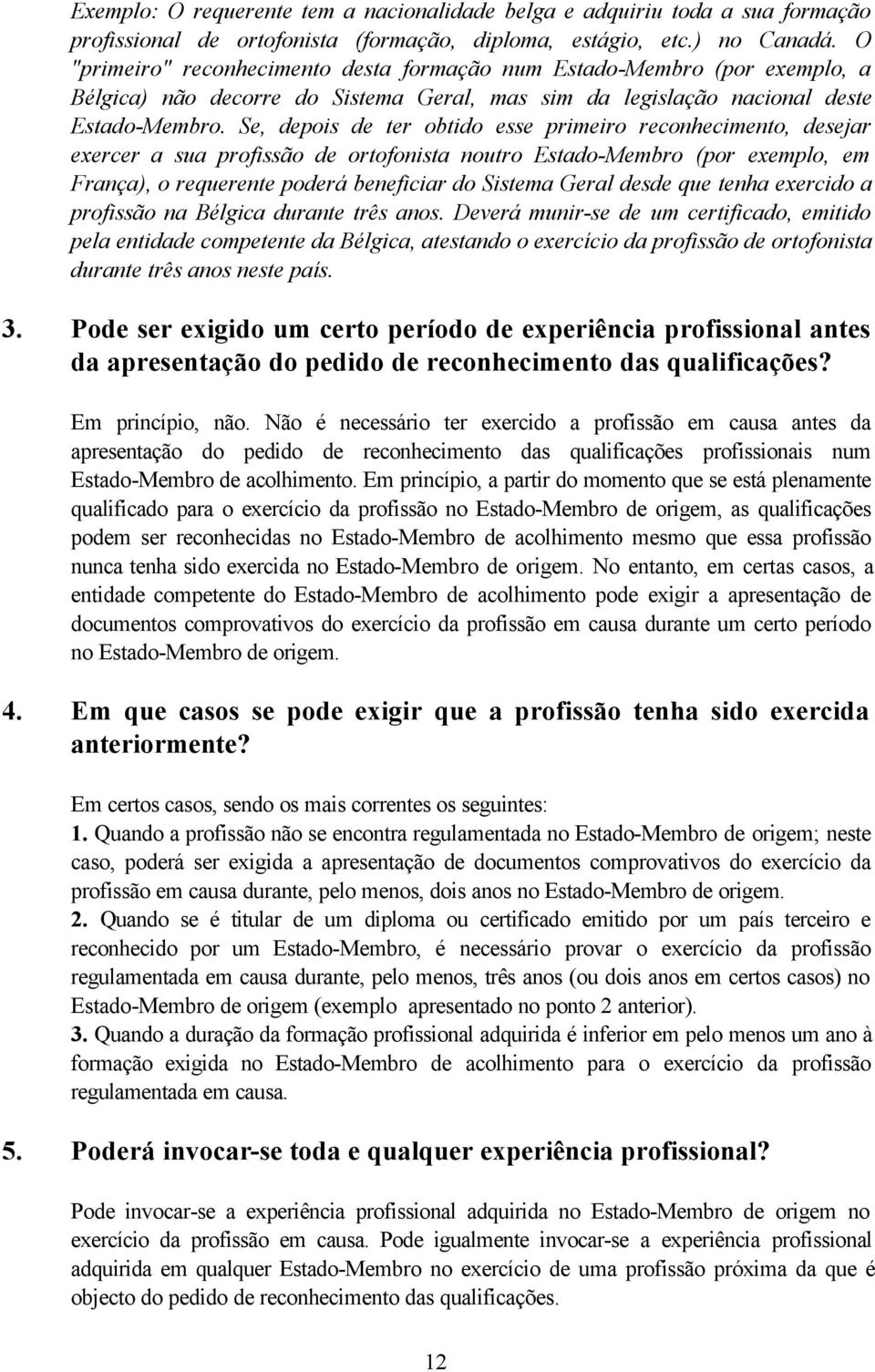 Se, depois de ter obtido esse primeiro reconhecimento, desejar exercer a sua profissão de ortofonista noutro Estado-Membro (por exemplo, em França), o requerente poderá beneficiar do Sistema Geral