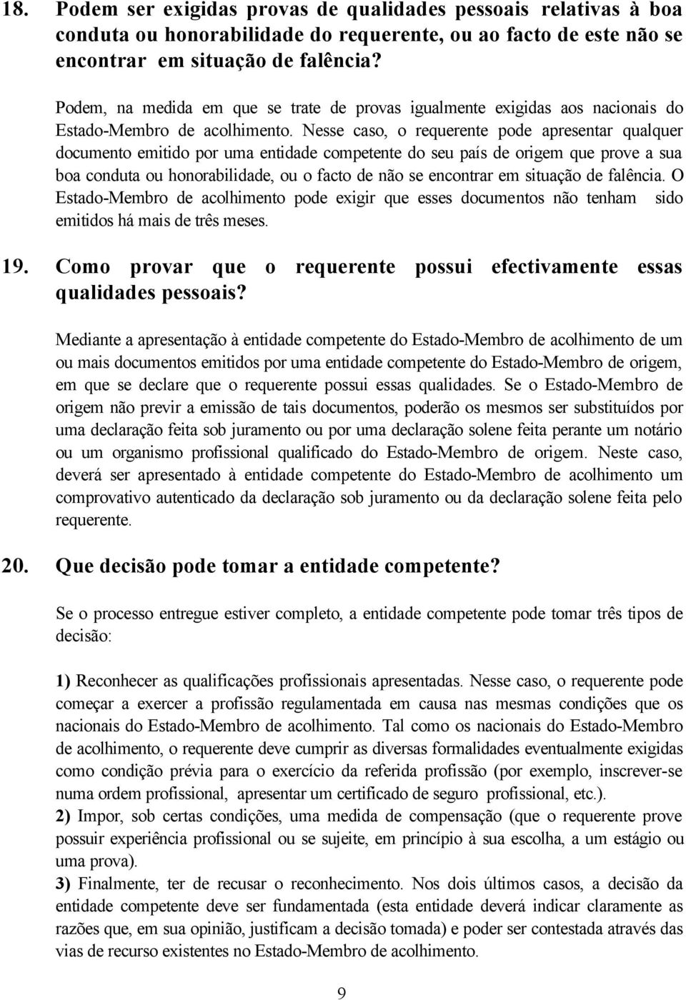 Nesse caso, o requerente pode apresentar qualquer documento emitido por uma entidade competente do seu país de origem que prove a sua boa conduta ou honorabilidade, ou o facto de não se encontrar em