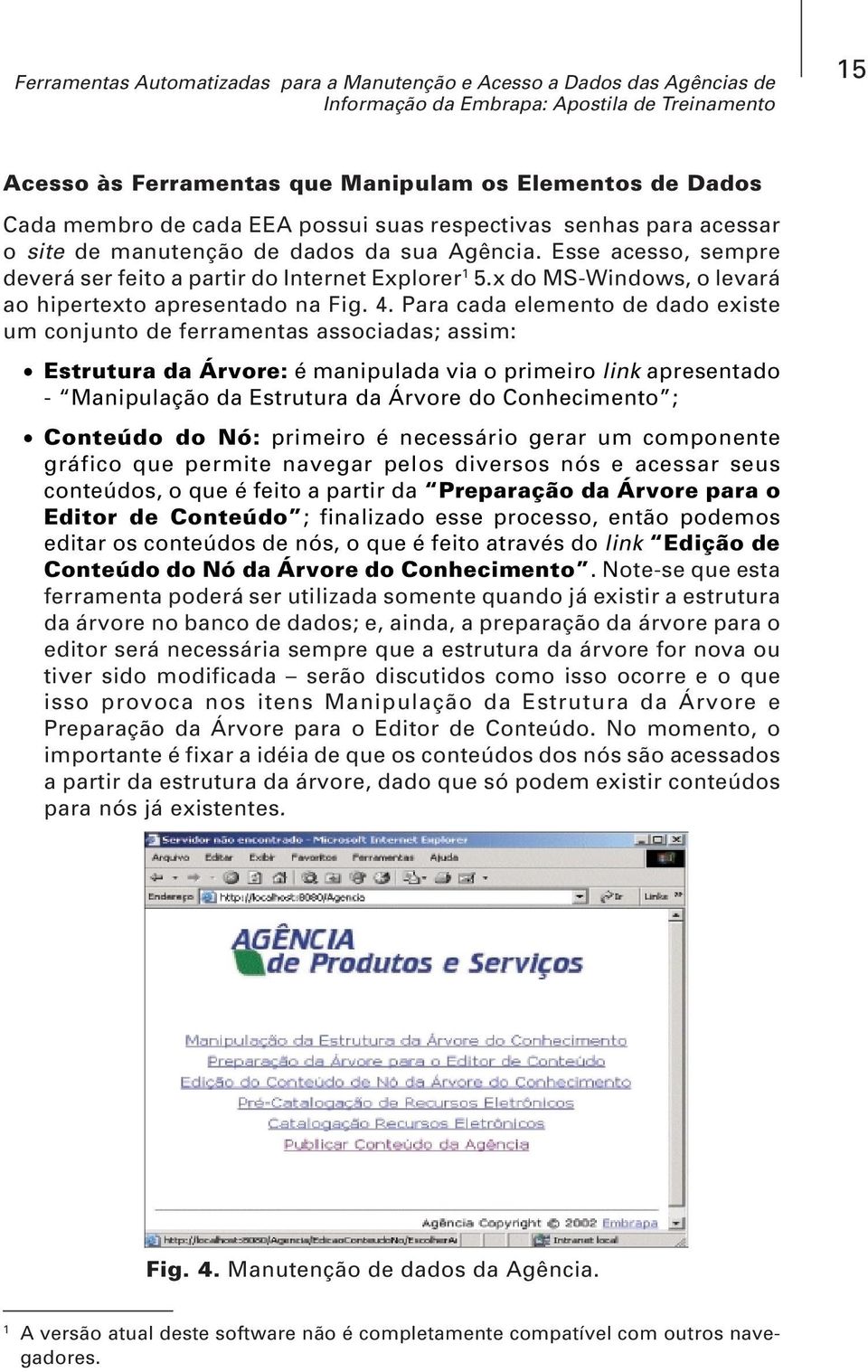 Para cada elemento de dado existe um conjunto de ferramentas associadas; assim: Estrutura da Árvore: é manipulada via o primeiro link apresentado - Manipulação da Estrutura da Árvore do Conhecimento