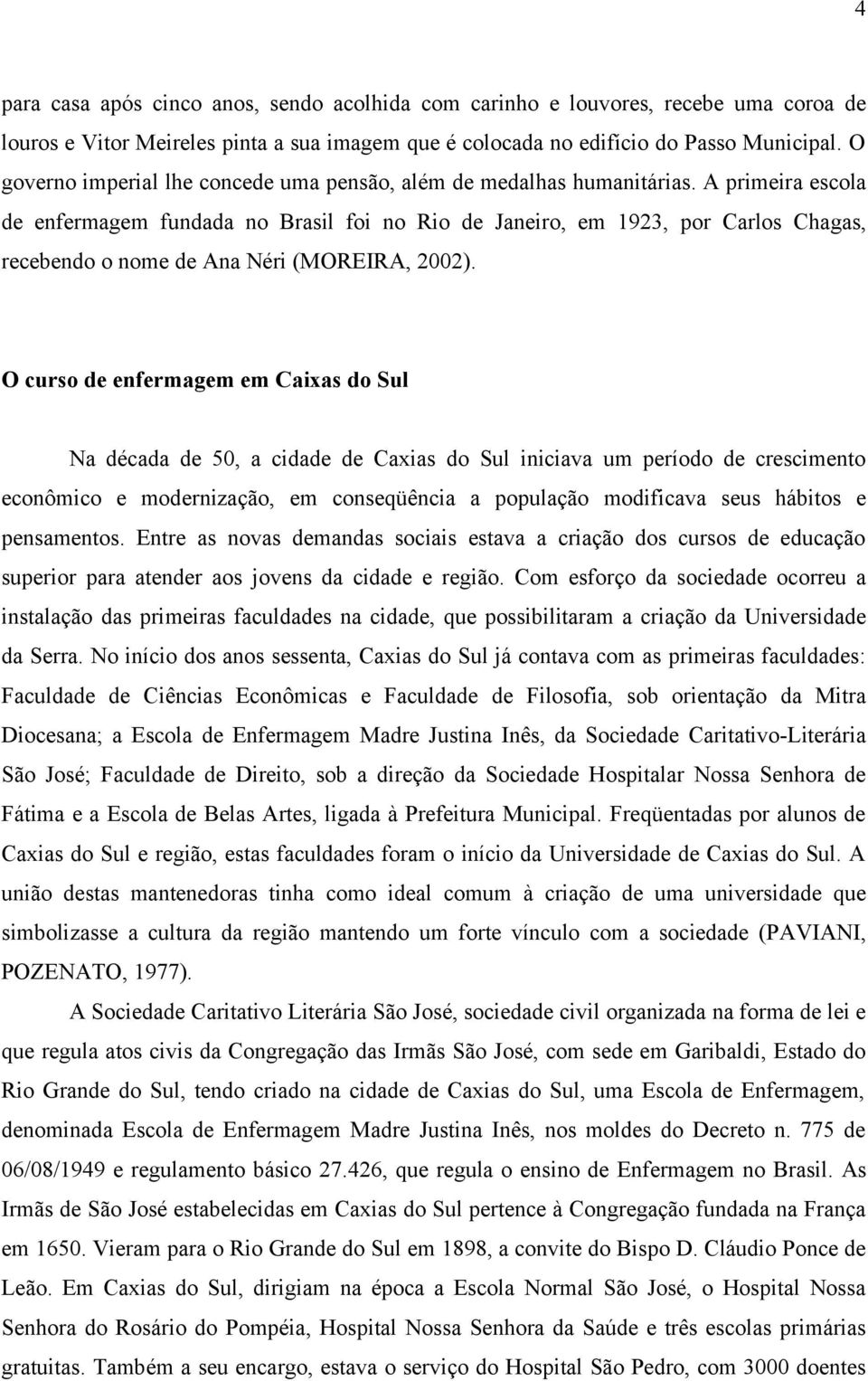 A primeira escola de enfermagem fundada no Brasil foi no Rio de Janeiro, em 1923, por Carlos Chagas, recebendo o nome de Ana Néri (MOREIRA, 2002).