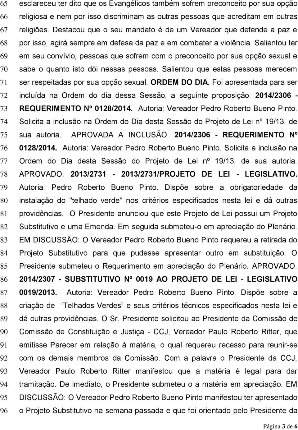 Salientou ter em seu convívio, pessoas que sofrem com o preconceito por sua opção sexual e sabe o quanto isto dói nessas pessoas.