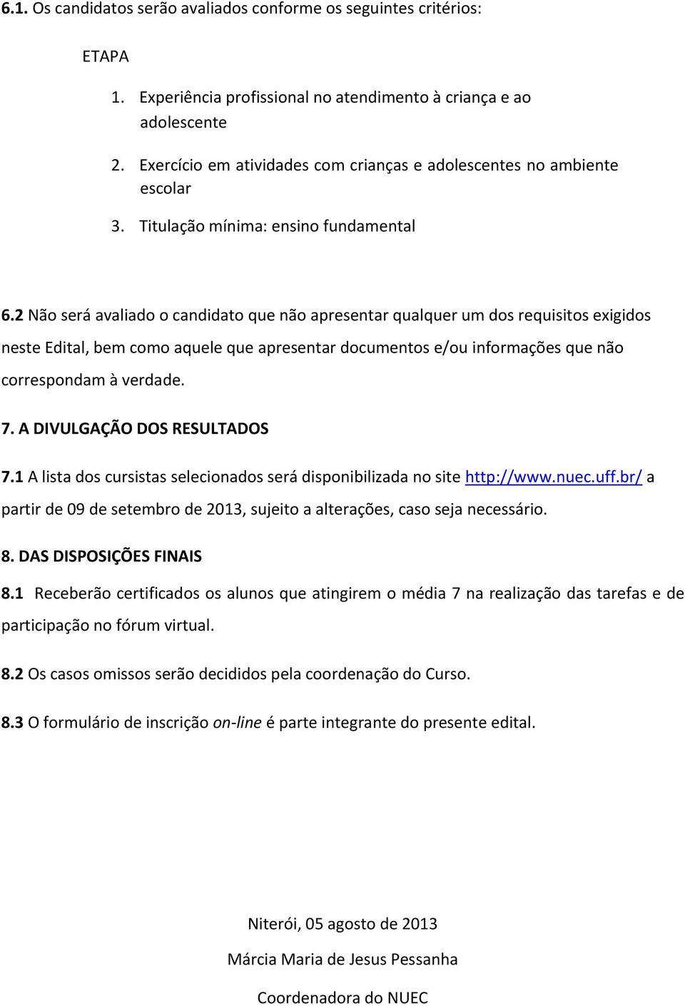 2 Não será avaliado o candidato que não apresentar qualquer um dos requisitos exigidos neste Edital, bem como aquele que apresentar documentos e/ou informações que não correspondam à verdade. 7.