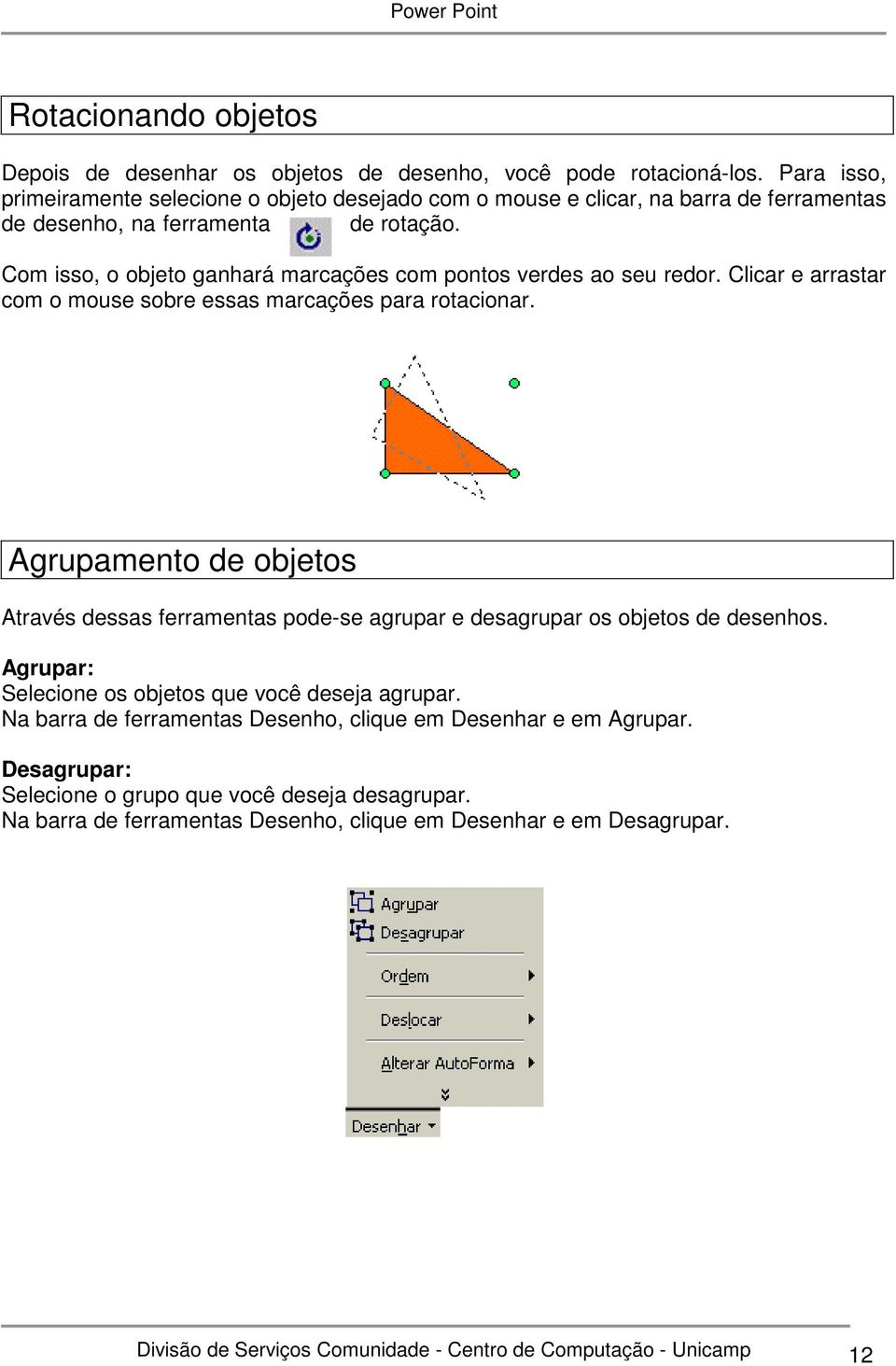 Com isso, o objeto ganhará marcações com pontos verdes ao seu redor. Clicar e arrastar com o mouse sobre essas marcações para rotacionar.