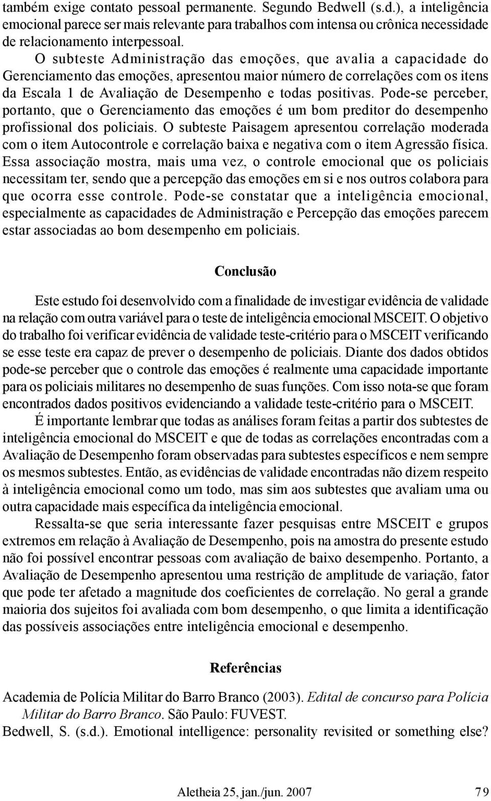 positivas. Pode-se perceber, portanto, que o Gerenciamento das emoções é um bom preditor do desempenho profissional dos policiais.