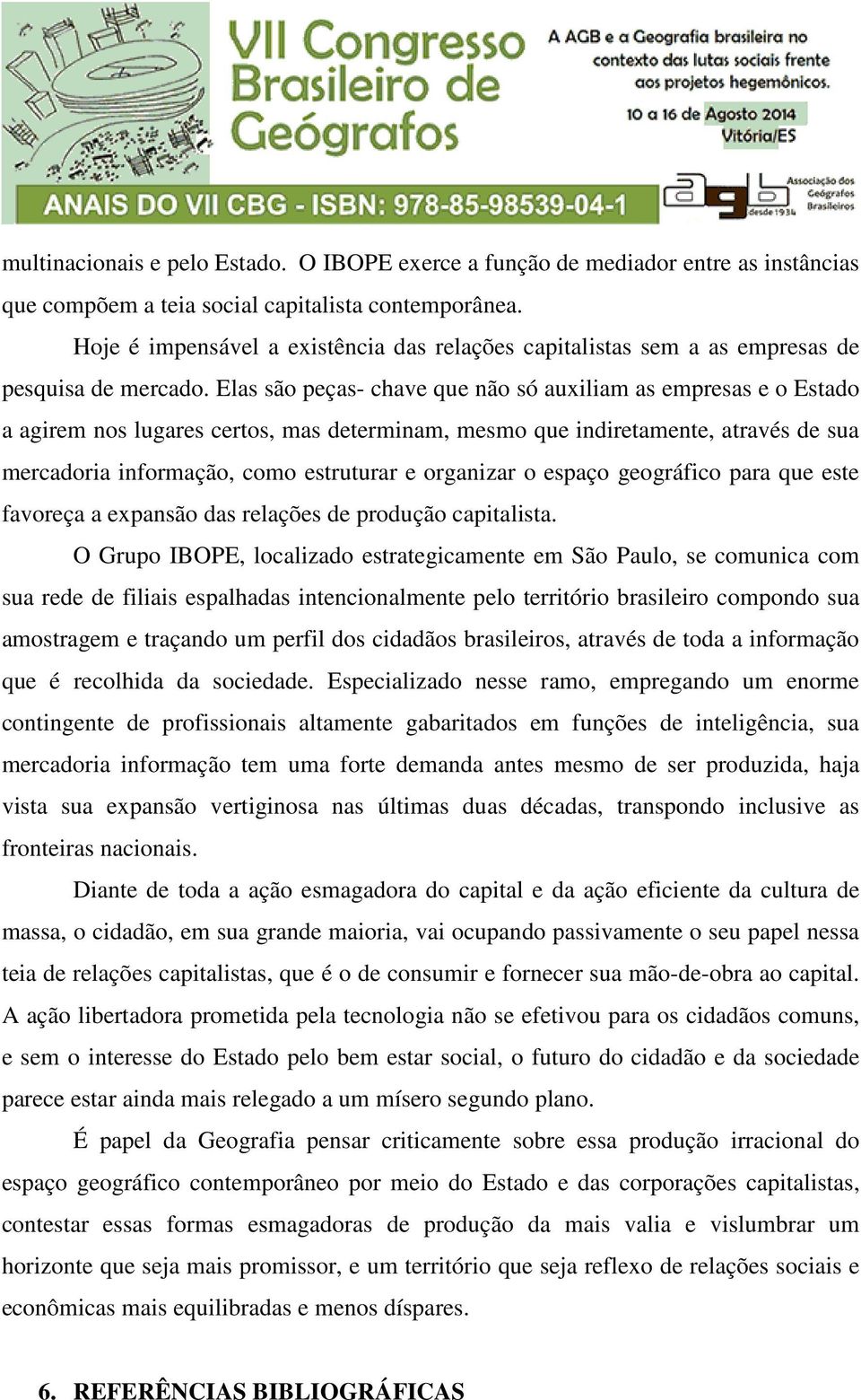 Elas são peças- chave que não só auxiliam as empresas e o Estado a agirem nos lugares certos, mas determinam, mesmo que indiretamente, através de sua mercadoria informação, como estruturar e