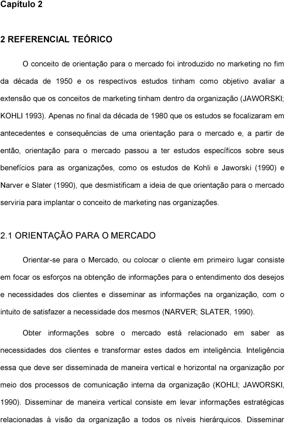 Apenas no final da década de 1980 que os estudos se focalizaram em antecedentes e consequências de uma orientação para o mercado e, a partir de então, orientação para o mercado passou a ter estudos