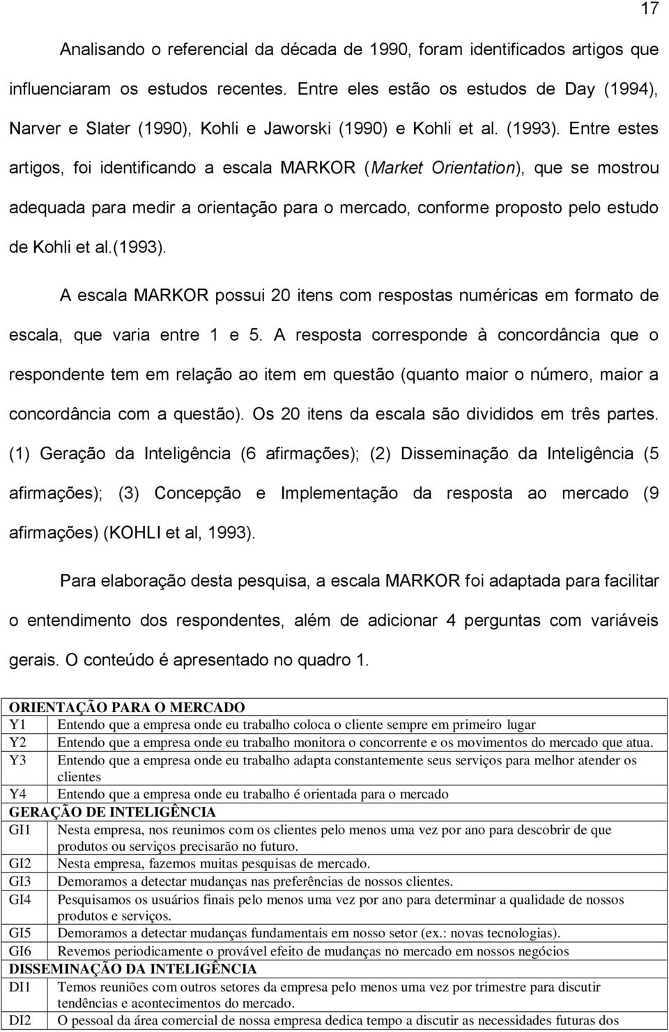 Entre estes artigos, foi identificando a escala MARKOR (Market Orientation), que se mostrou adequada para medir a orientação para o mercado, conforme proposto pelo estudo de Kohli et al.(1993).