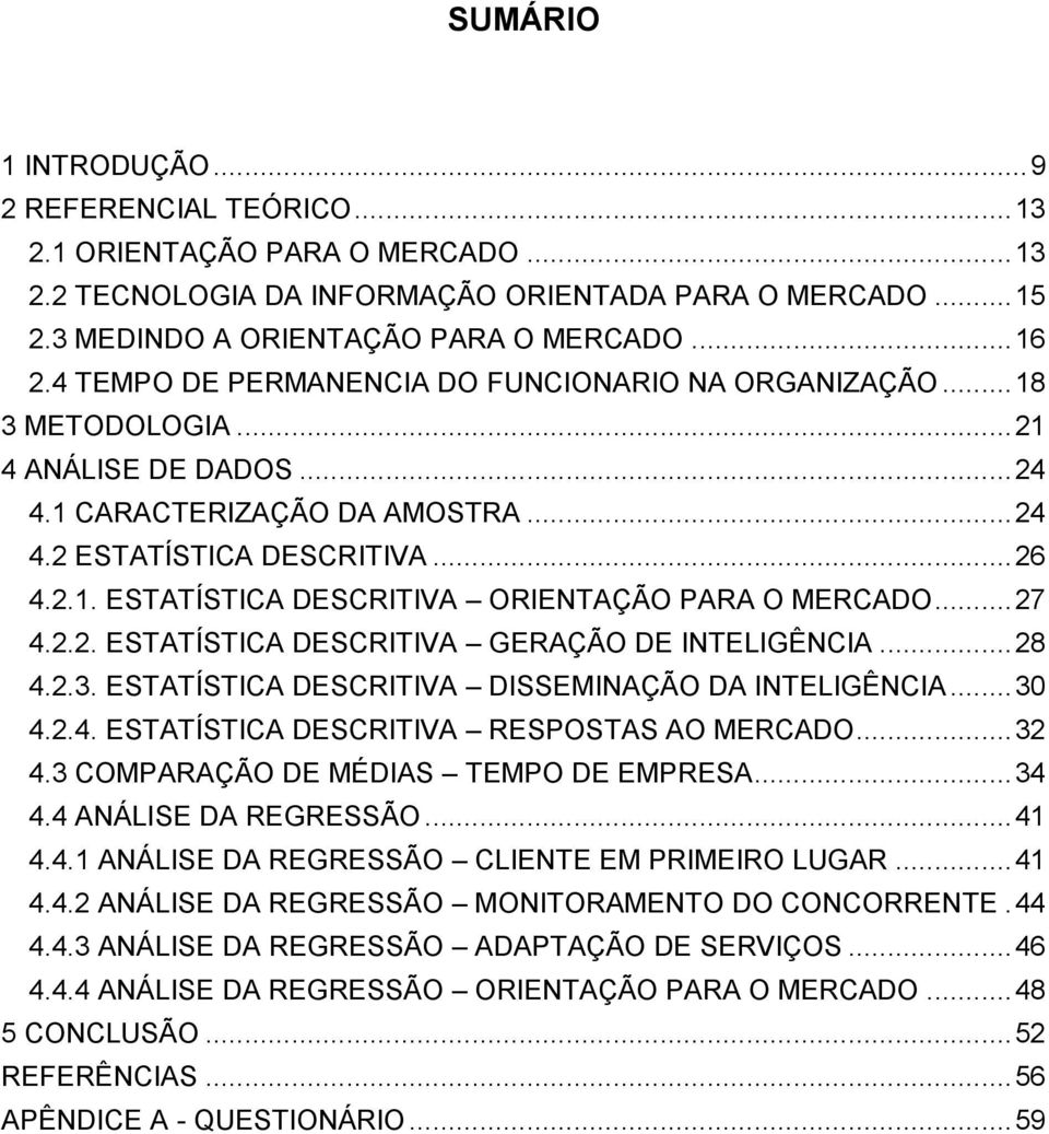 .. 27 4.2.2. ESTATÍSTICA DESCRITIVA GERAÇÃO DE INTELIGÊNCIA... 28 4.2.3. ESTATÍSTICA DESCRITIVA DISSEMINAÇÃO DA INTELIGÊNCIA... 30 4.2.4. ESTATÍSTICA DESCRITIVA RESPOSTAS AO MERCADO... 32 4.