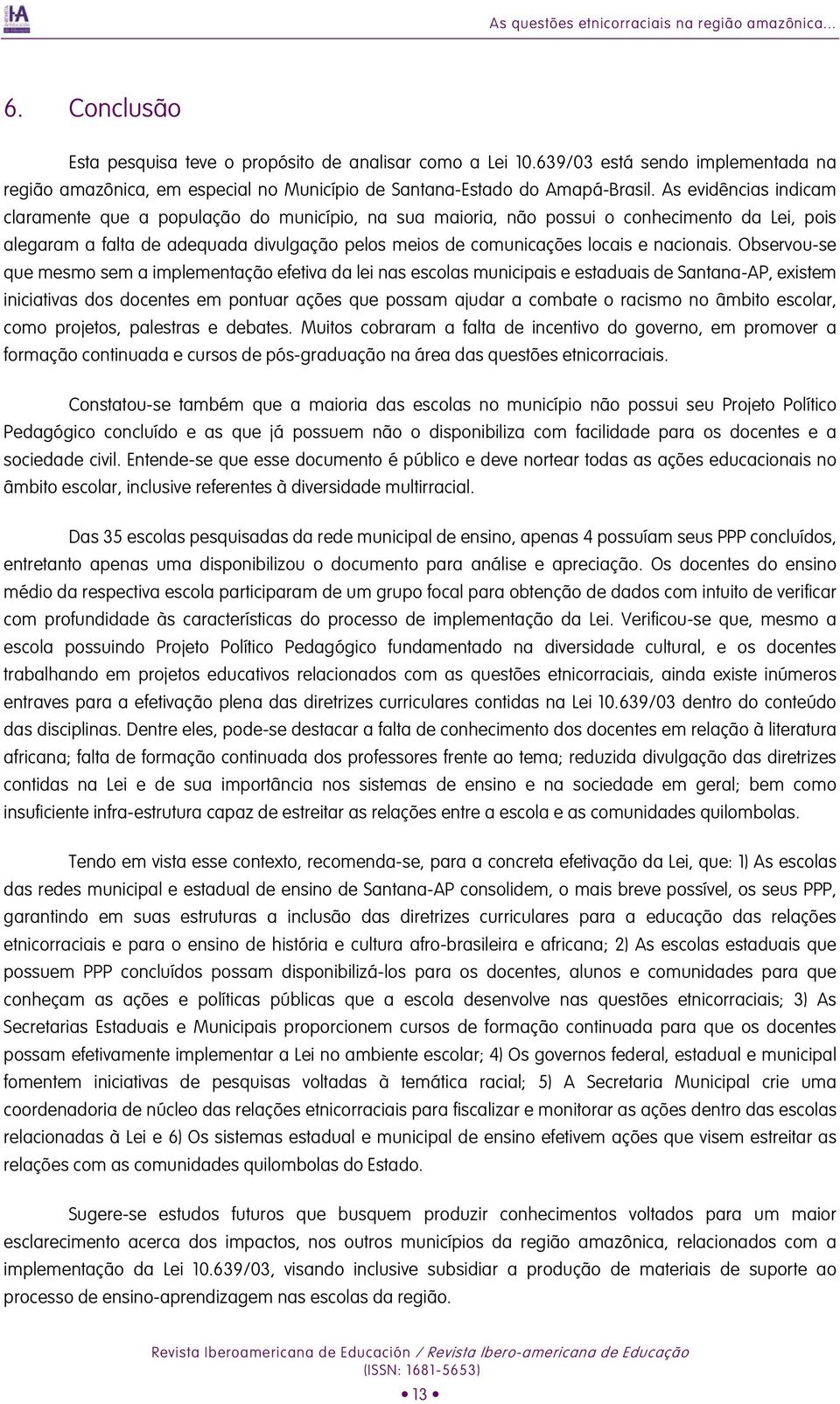 As evidências indicam claramente que a população do município, na sua maioria, não possui o conhecimento da Lei, pois alegaram a falta de adequada divulgação pelos meios de comunicações locais e