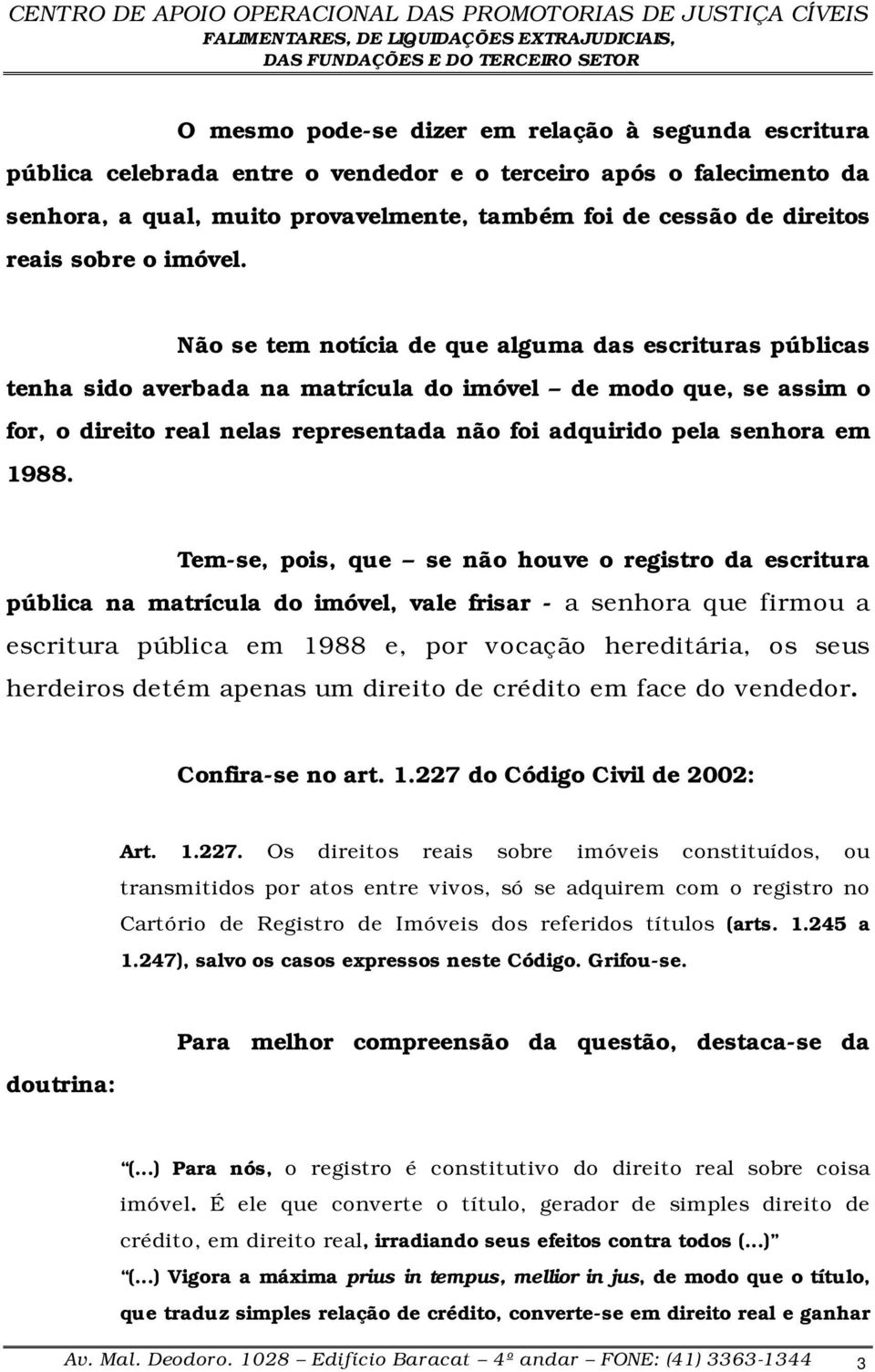 Não se tem notícia de que alguma das escrituras públicas tenha sido averbada na matrícula do imóvel de modo que, se assim o for, o direito real nelas representada não foi adquirido pela senhora em