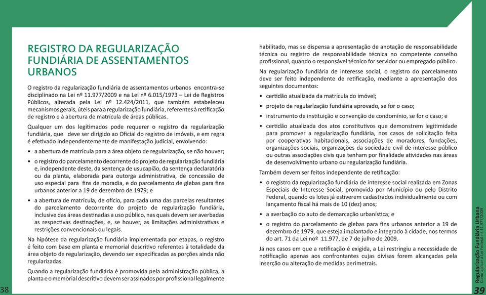 424/2011, que também estabeleceu mecanismos gerais, úteis para a regularização fundiária, referentes à retificação de registro e à abertura de matrícula de áreas públicas.