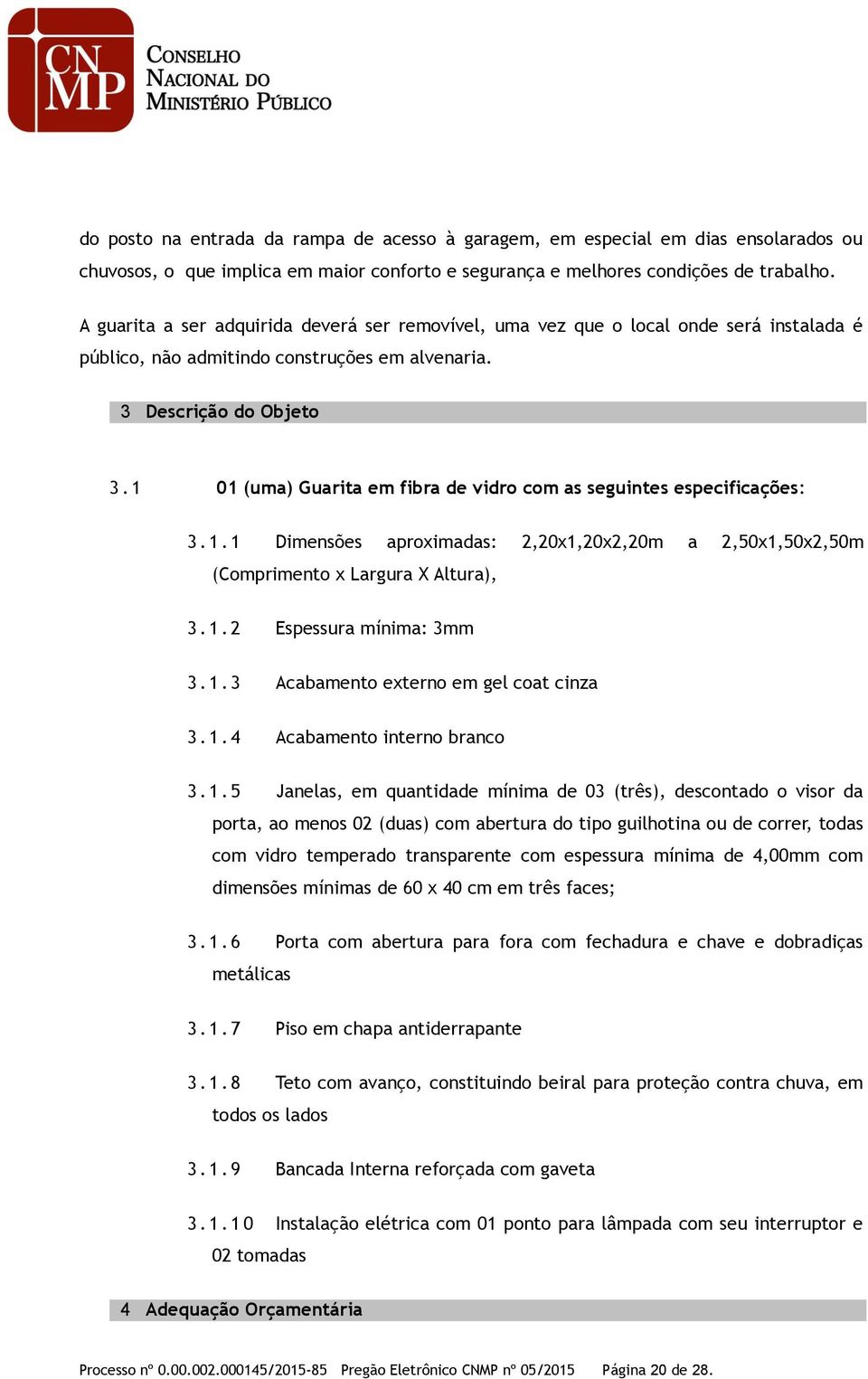 1 01 (uma) Guarita em fibra de vidro com as seguintes especificações: 3. 1. 1 Dimensões aproximadas: 2,20x1,20x2,20m a 2,50x1,50x2,50m (Comprimento x Largura X Altura), 3. 1. 2 Espessura mínima: 3mm 3.