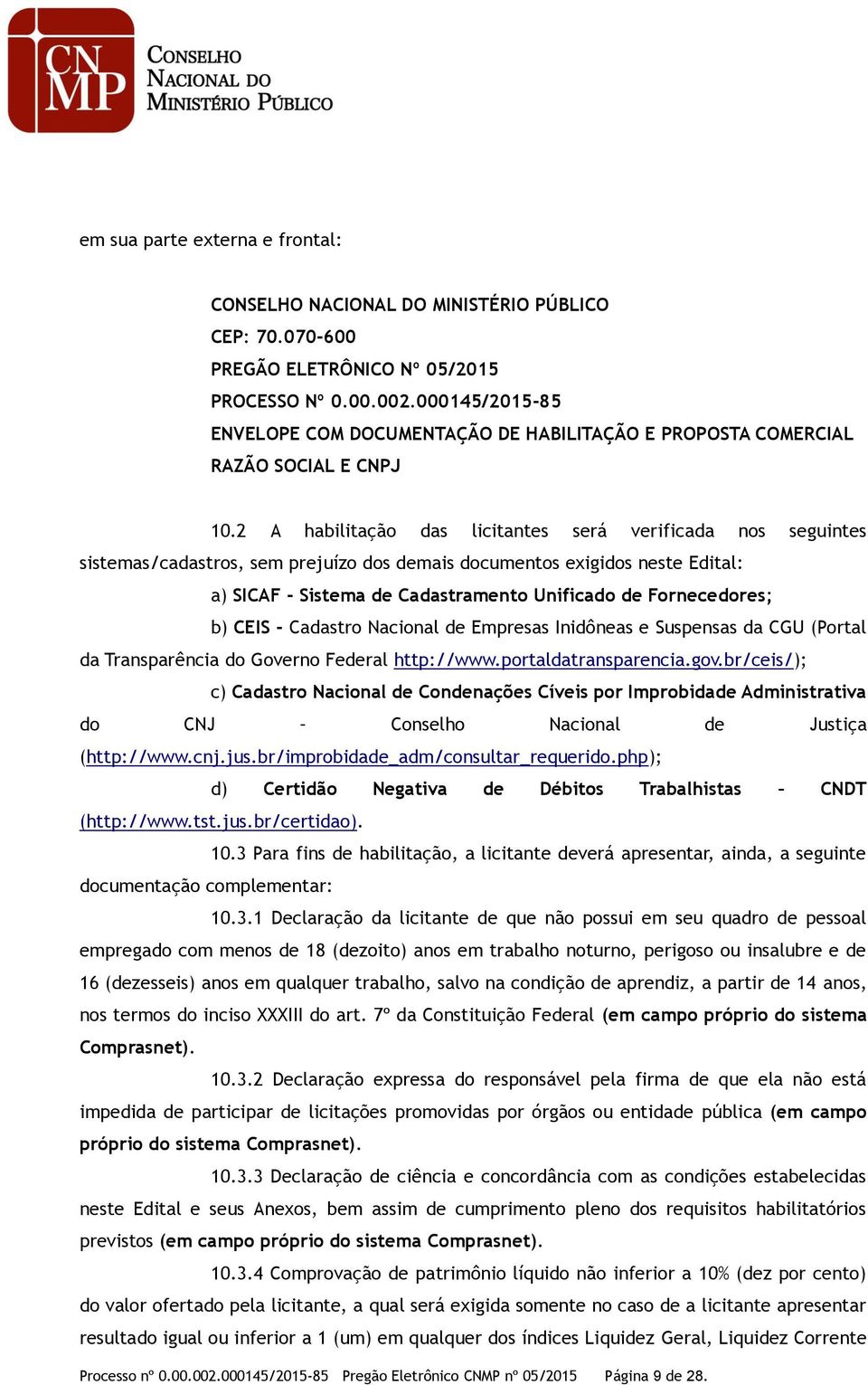 2 A habilitação das licitantes será verificada nos seguintes sistemas/cadastros, sem prejuízo dos demais documentos exigidos neste Edital: a) SICAF - Sistema de Cadastramento Unificado de