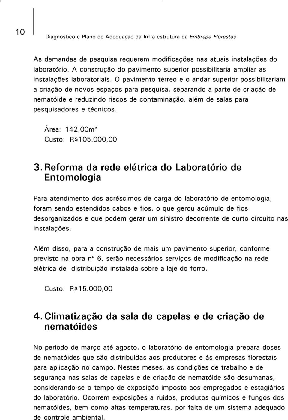 O pavimento térreo e o andar superior possibilitariam a criação de novos espaços para pesquisa, separando a parte de criação de nematóide e reduzindo riscos de contaminação, além de salas para