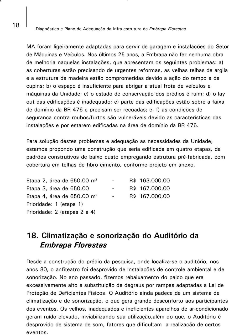 de argila e a estrutura de madeira estão comprometidas devido a ação do tempo e de cupins; b) o espaço é insuficiente para abrigar a atual frota de veículos e máquinas da Unidade; c) o estado de