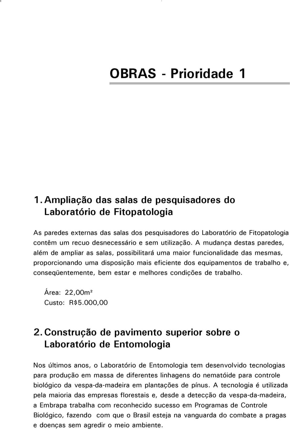 A mudança destas paredes, além de ampliar as salas, possibilitará uma maior funcionalidade das mesmas, proporcionando uma disposição mais eficiente dos equipamentos de trabalho e, conseqüentemente,