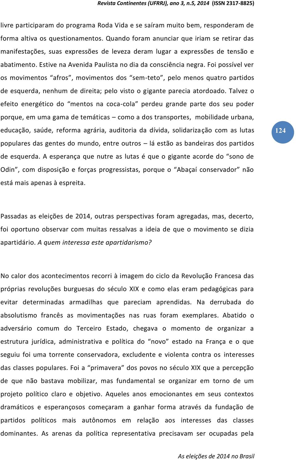 Foi possível ver os movimentos afros, movimentos dos sem-teto, pelo menos quatro partidos de esquerda, nenhum de direita; pelo visto o gigante parecia atordoado.