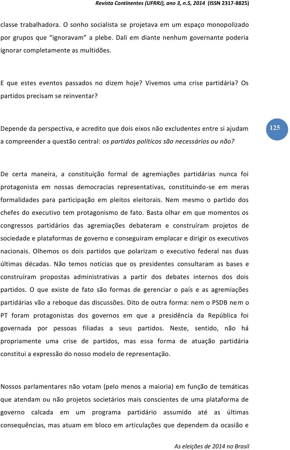 Depende da perspectiva, e acredito que dois eixos não excludentes entre si ajudam 125 a compreender a questão central: os partidos políticos são necessários ou não?