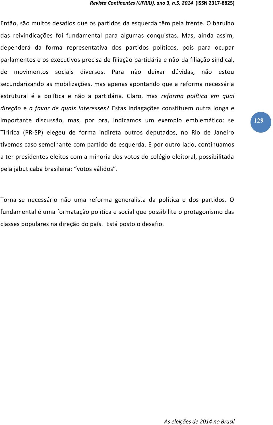 sociais diversos. Para não deixar dúvidas, não estou secundarizando as mobilizações, mas apenas apontando que a reforma necessária estrutural é a política e não a partidária.