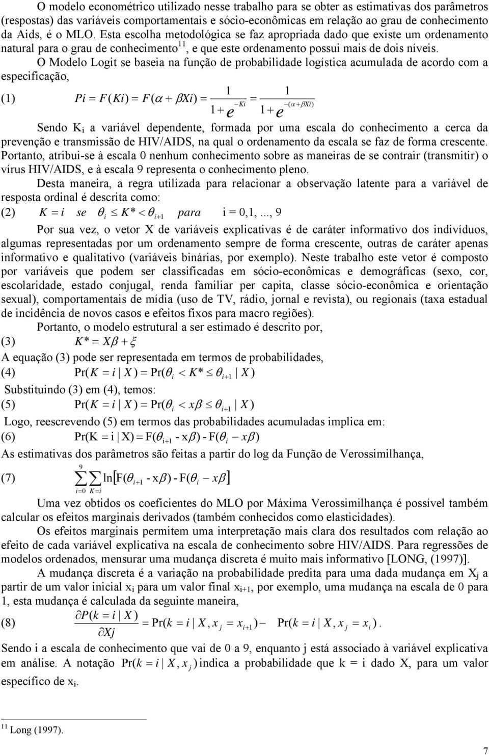 O Modelo Logit se baseia na função de probabilidade logística acumulada de acordo com a especificação, 1 1 (1) Pi = F( Ki) = F( α + βxi) = = Ki ( α βxi) 1+ e 1+ e + Sendo K i a variável dependente,