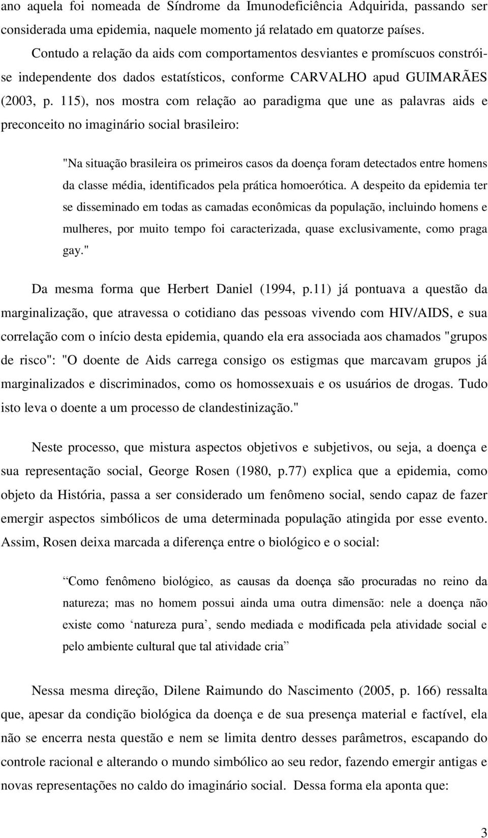 115), nos mostra com relação ao paradigma que une as palavras aids e preconceito no imaginário social brasileiro: "Na situação brasileira os primeiros casos da doença foram detectados entre homens da