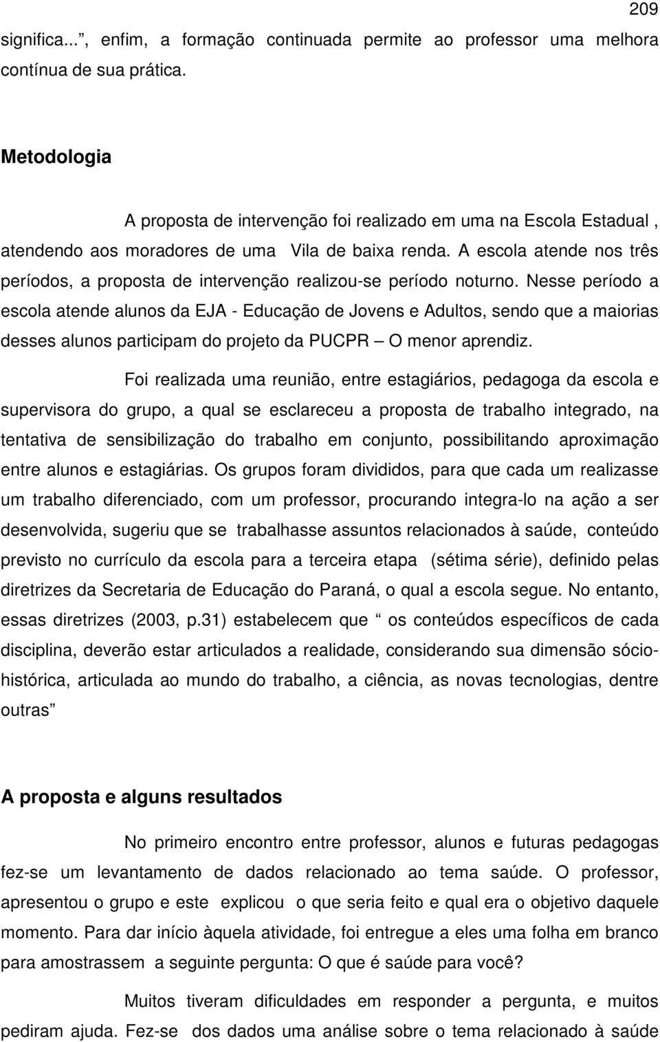 A escola atende nos três períodos, a proposta de intervenção realizou-se período noturno.