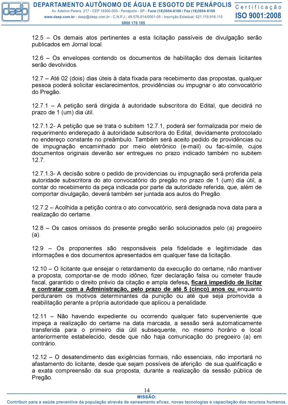 7 Até 02 (dois) dias úteis à data fixada para recebimento das propostas, qualquer pessoa poderá solicitar esclarecimentos, providências ou impugnar o ato convocatório do Pregão. 12.7.1 A petição será dirigida à autoridade subscritora do Edital, que decidirá no prazo de 1 (um) dia útil.