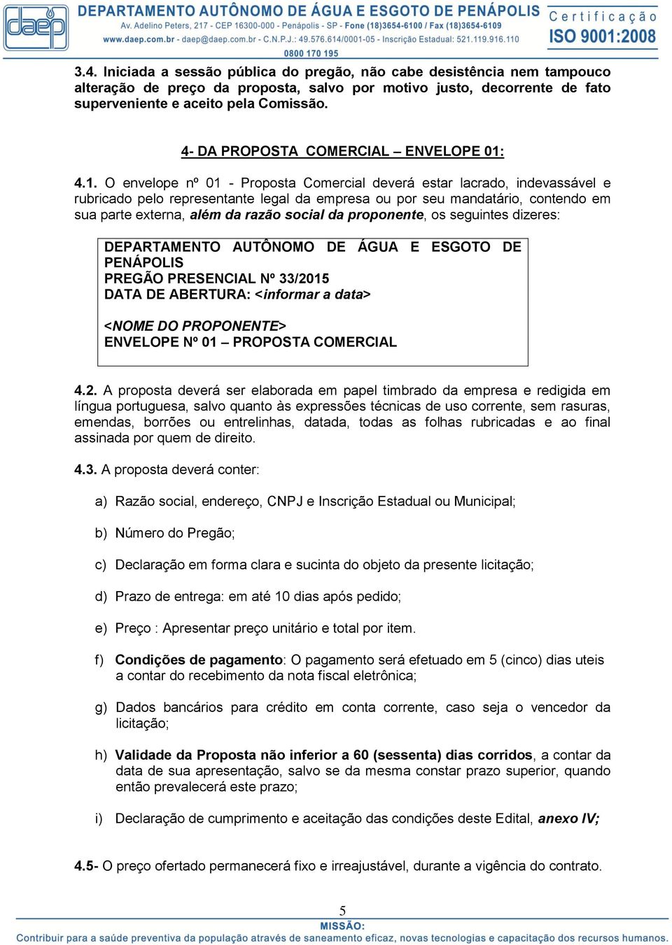 4.1. O envelope nº 01 - Proposta Comercial deverá estar lacrado, indevassável e rubricado pelo representante legal da empresa ou por seu mandatário, contendo em sua parte externa, além da razão