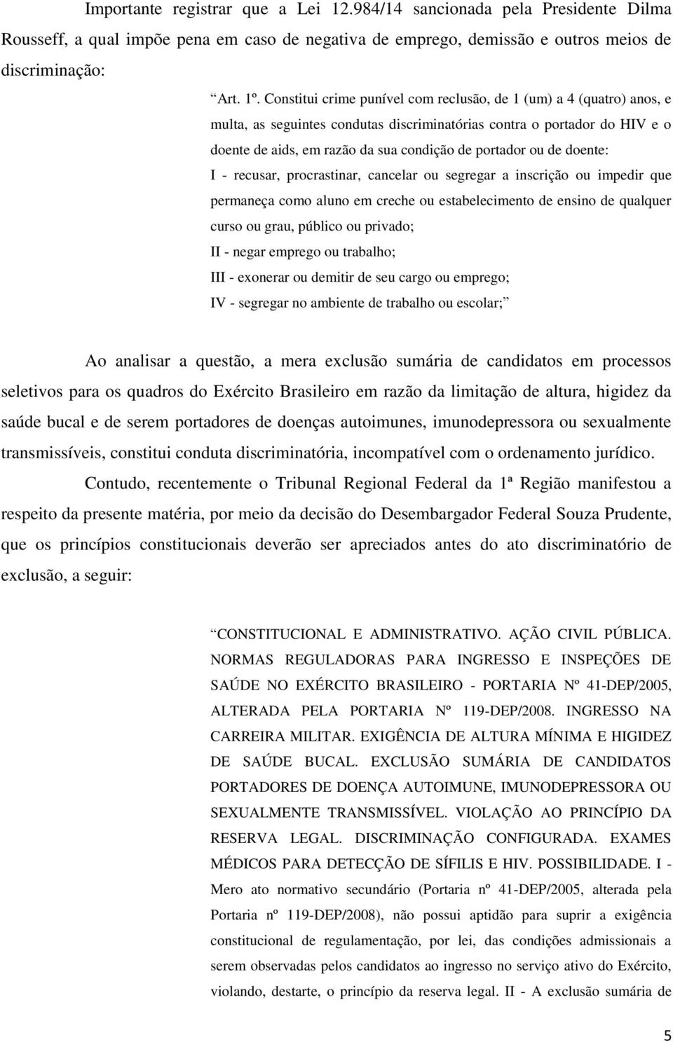 de doente: I - recusar, procrastinar, cancelar ou segregar a inscrição ou impedir que permaneça como aluno em creche ou estabelecimento de ensino de qualquer curso ou grau, público ou privado; II -