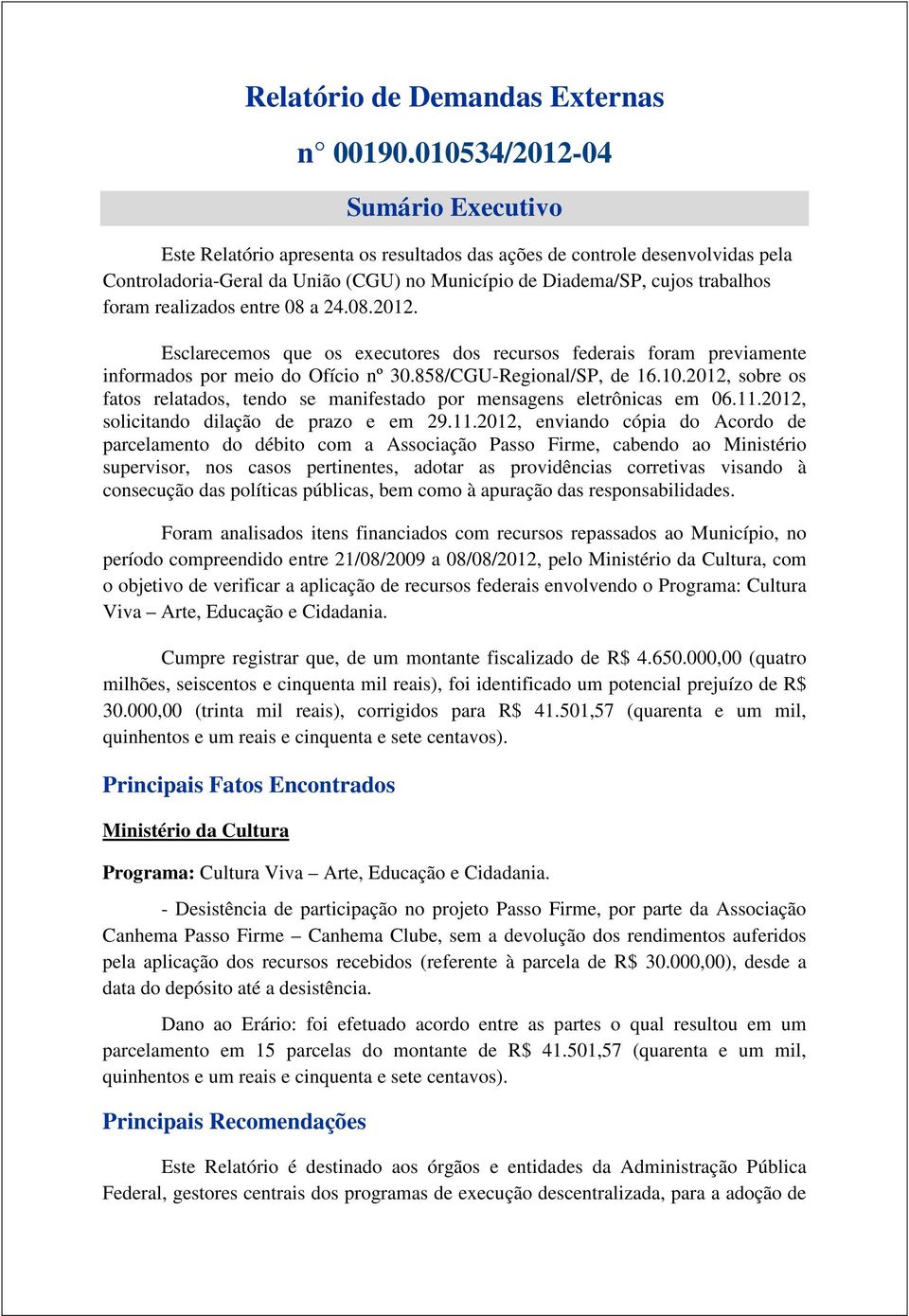 realizados entre 08 a 24.08.2012. Esclarecemos que os executores dos recursos federais foram previamente informados por meio do Ofício nº 30.858/CGU-Regional/SP, de 16.10.