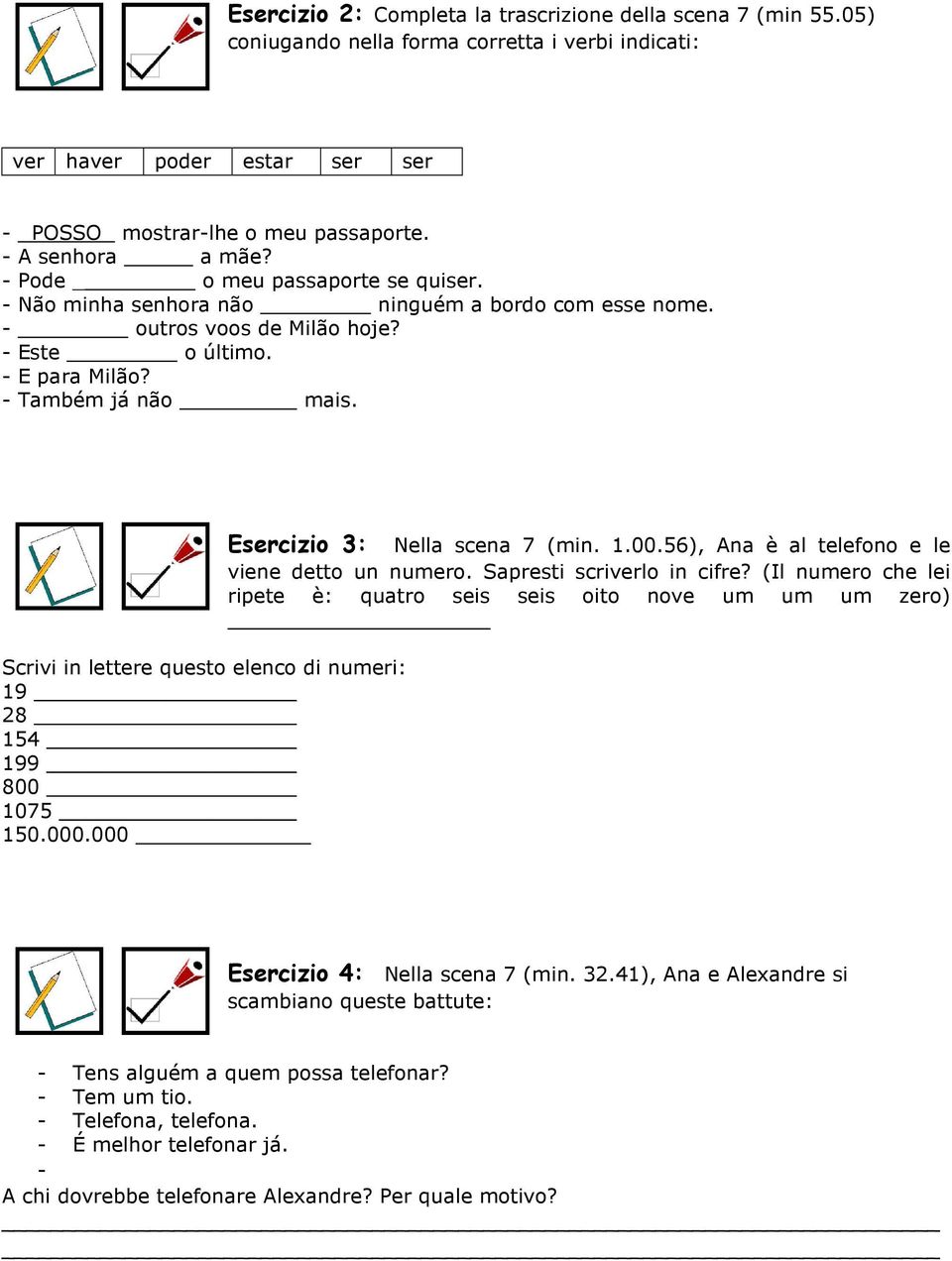 Scrivi in lettere questo elenco di numeri: 19 28 154 199 800 1075 150.000.000 Esercizio 3: Nella scena 7 (min. 1.00.56), Ana è al telefono e le viene detto un numero. Sapresti scriverlo in cifre?