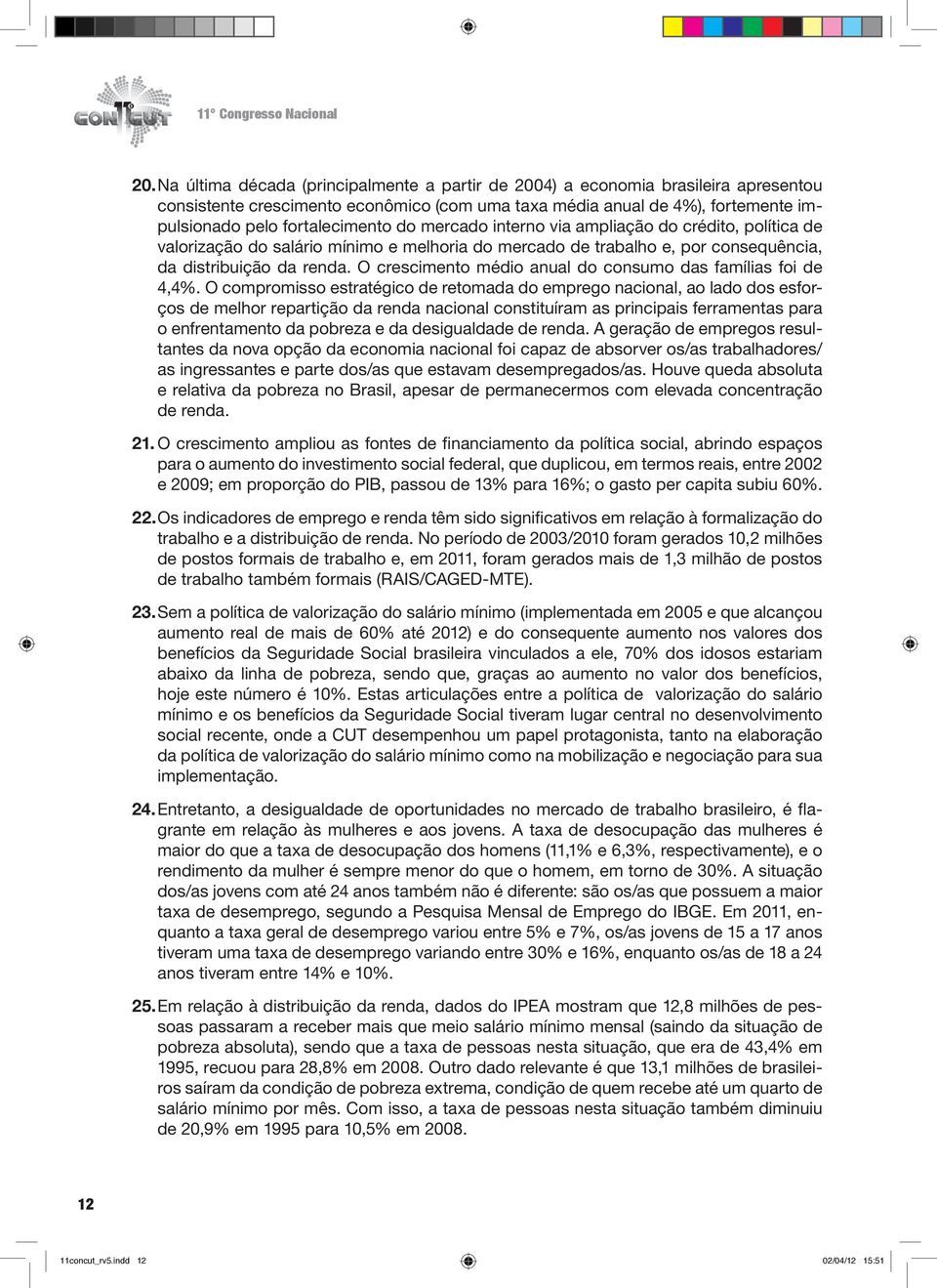 mercado interno via ampliação do crédito, política de valorização do salário mínimo e melhoria do mercado de trabalho e, por consequência, da distribuição da renda.