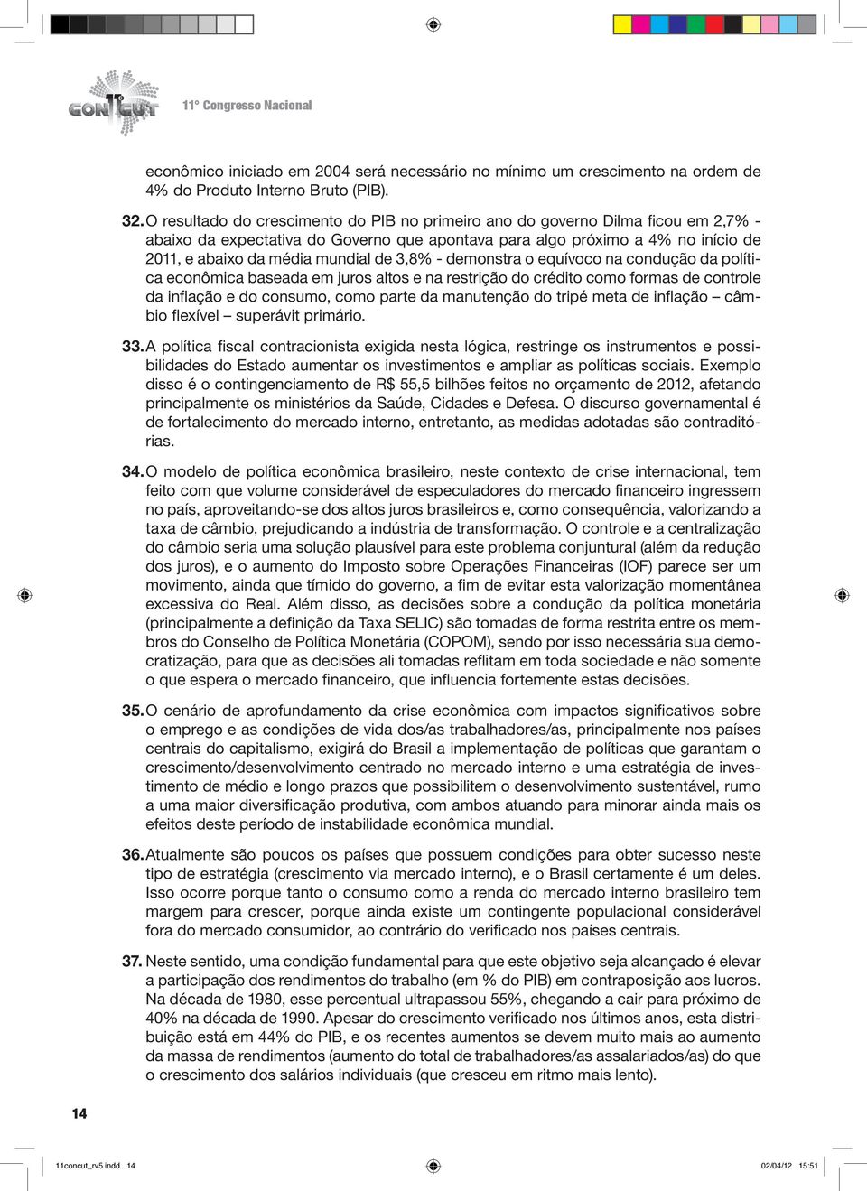 3,8% - demonstra o equívoco na condução da política econômica baseada em juros altos e na restrição do crédito como formas de controle da inflação e do consumo, como parte da manutenção do tripé meta