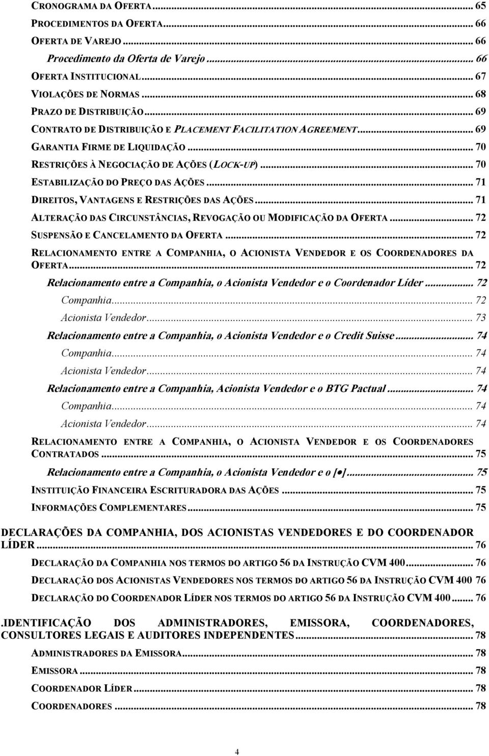 .. 71 DIREITOS, VANTAGENS E RESTRIÇÕES DAS AÇÕES... 71 ALTERAÇÃO DAS CIRCUNSTÂNCIAS, REVOGAÇÃO OU MODIFICAÇÃO DA OFERTA... 72 SUSPENSÃO E CANCELAMENTO DA OFERTA.