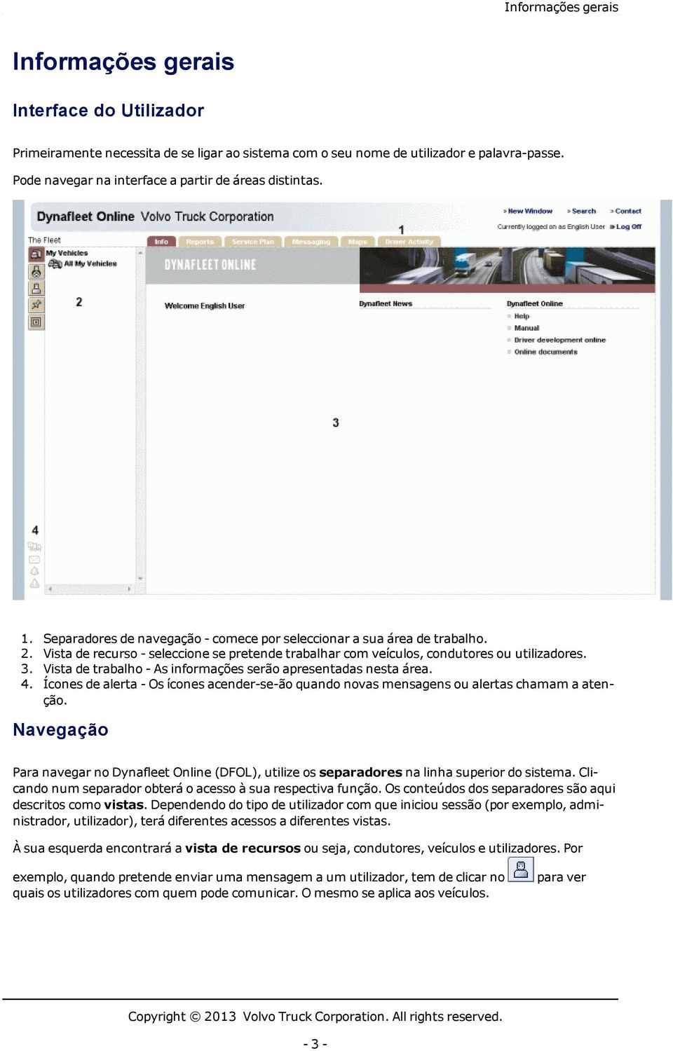 Vista de recurso - seleccione se pretende trabalhar com veículos, condutores ou utilizadores. 3. Vista de trabalho - As informações serão apresentadas nesta área. 4.