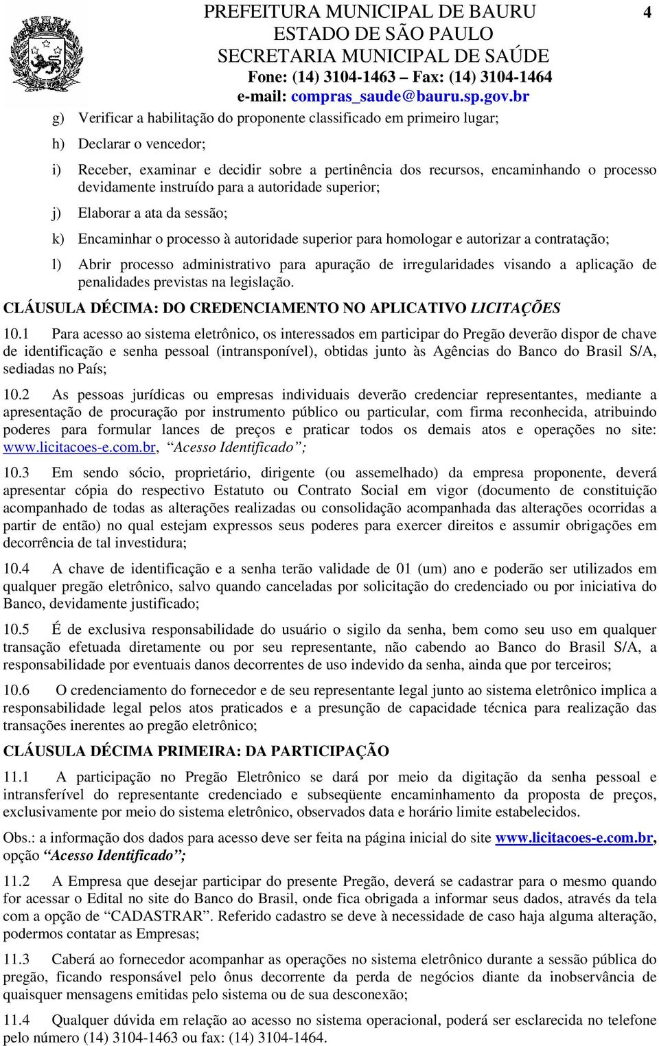 Abrir processo administrativo para apuração de irregularidades visando a aplicação de penalidades previstas na legislação. CLÁUSULA DÉCIMA: DO CREDENCIAMENTO NO APLICATIVO LICITAÇÕES 10.