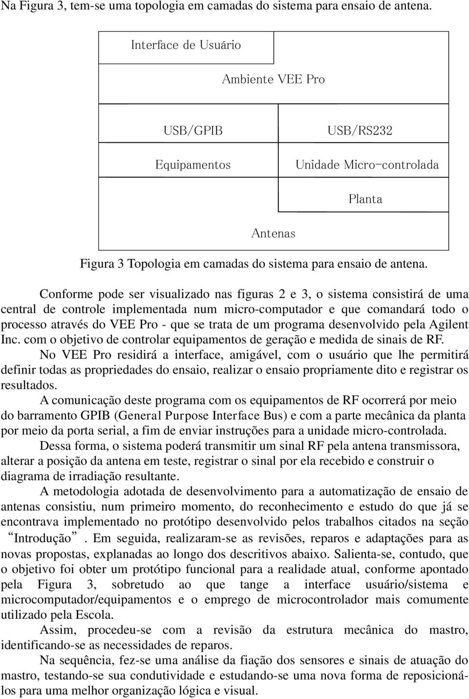 Conforme pode ser visualizado nas figuras 2 e 3, o sistema consistirá de uma central de controle implementada num micro-computador e que comandará todo o processo através do VEE Pro - que se trata de