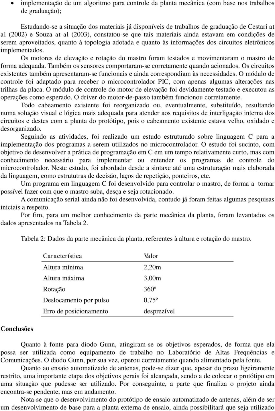 implementados. Os motores de elevação e rotação do mastro foram testados e movimentaram o mastro de forma adequada. Também os sensores comportaram-se corretamente quando acionados.