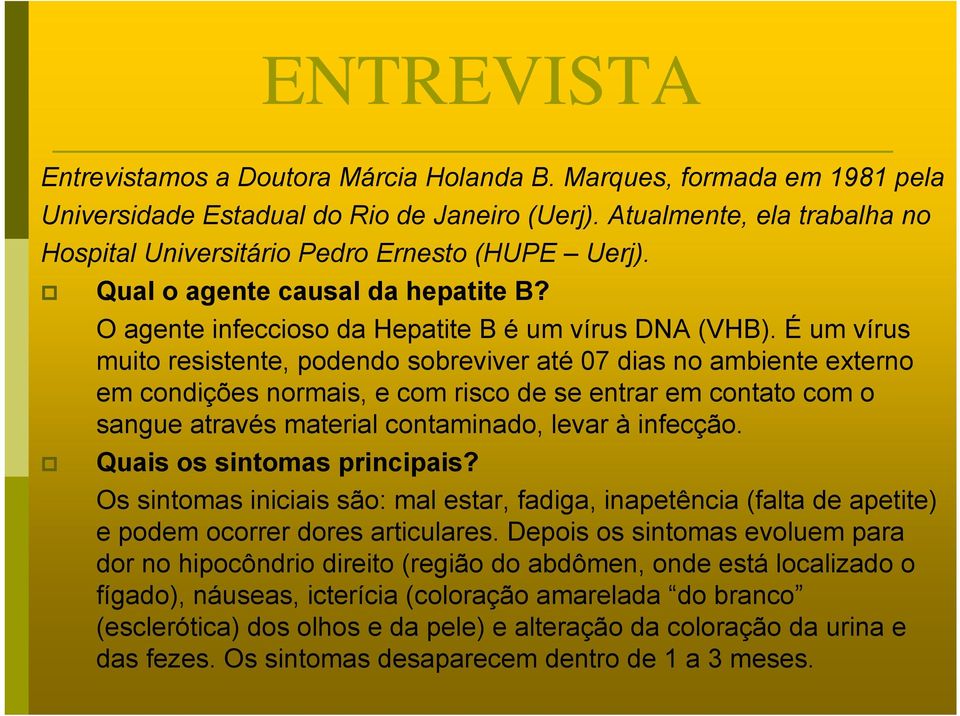 É um vírus muito resistente, podendo sobreviver até 07 dias no ambiente externo em condições normais, e com risco de se entrar em contato com o sangue através material contaminado, levar à infecção.