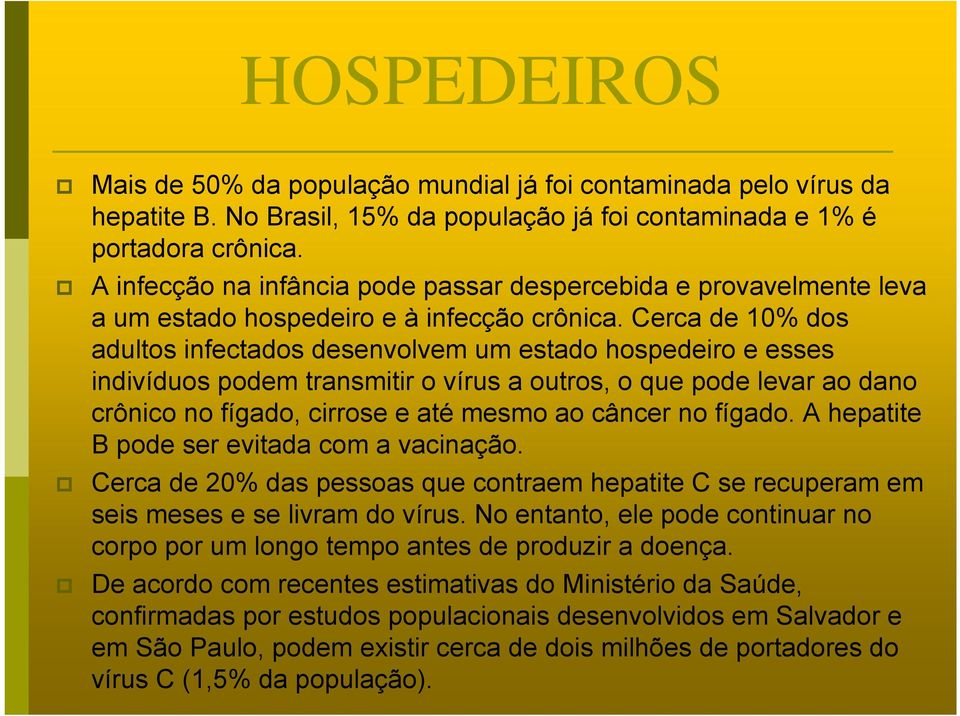 Cerca de 10% dos adultos infectados desenvolvem um estado hospedeiro e esses indivíduos podem transmitir o vírus a outros, o que pode levar ao dano crônico no fígado, cirrose e até mesmo ao câncer no